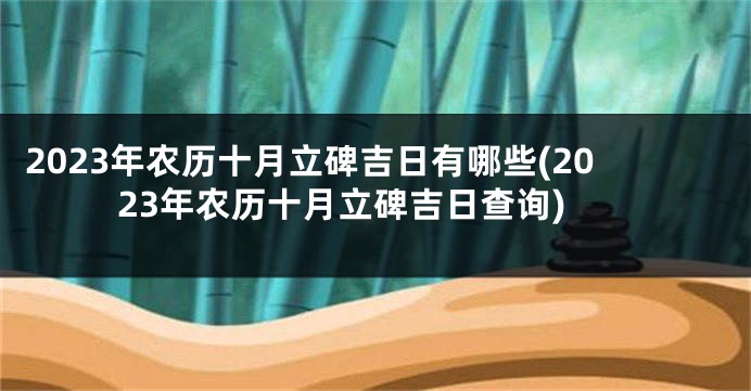 2023年农历十月立碑吉日有哪些(2023年农历十月立碑吉日查询)