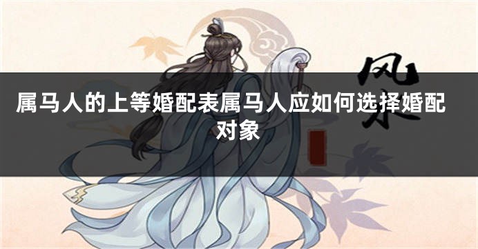 属马人的上等婚配表属马人应如何选择婚配对象