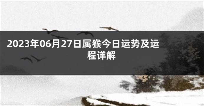 2023年06月27日属猴今日运势及运程详解
