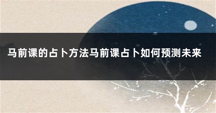 马前课的占卜方法马前课占卜如何预测未来