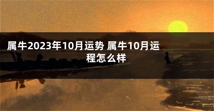 属牛2023年10月运势 属牛10月运程怎么样