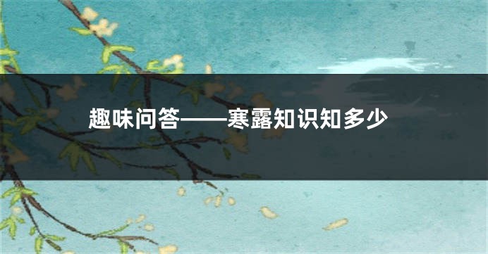 趣味问答——寒露知识知多少