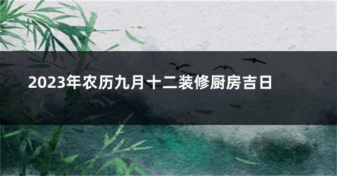 2023年农历九月十二装修厨房吉日