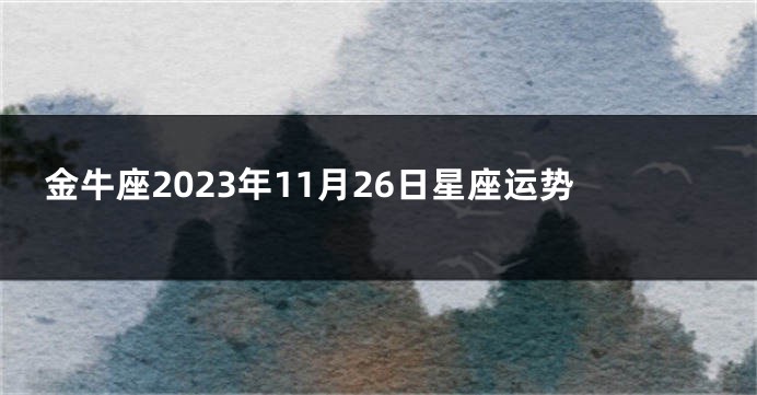 金牛座2023年11月26日星座运势