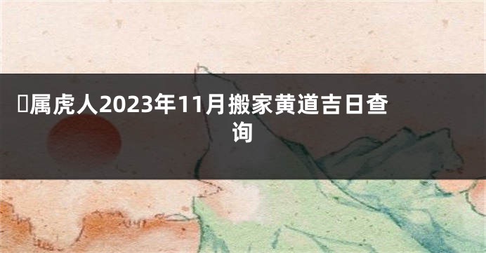 ​属虎人2023年11月搬家黄道吉日查询