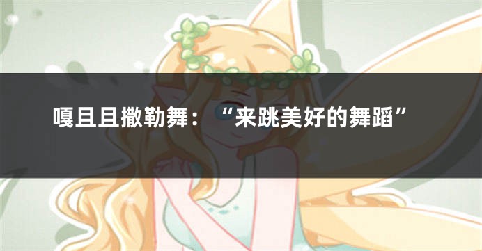 嘎且且撒勒舞：“来跳美好的舞蹈”