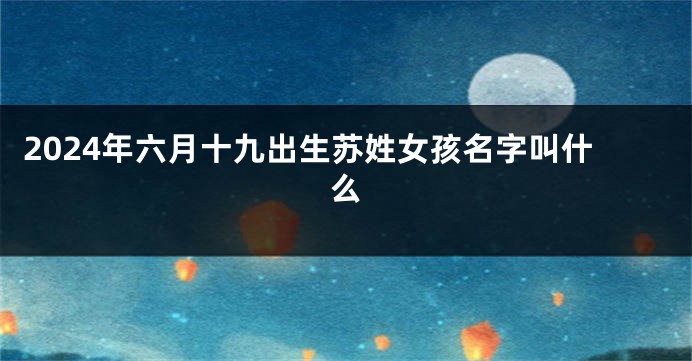 2024年六月十九出生苏姓女孩名字叫什么