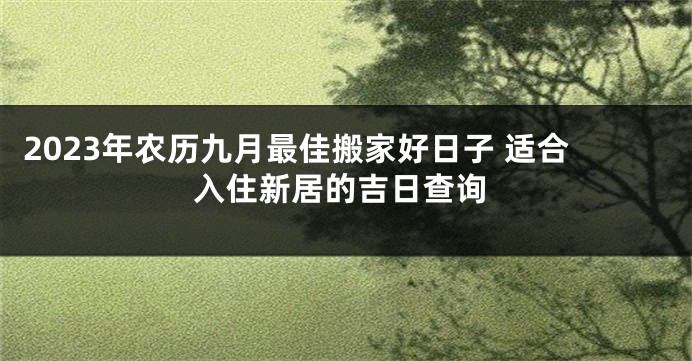 2023年农历九月最佳搬家好日子 适合入住新居的吉日查询