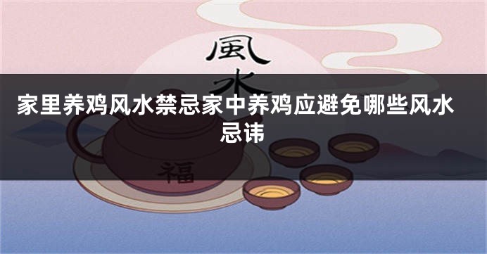 家里养鸡风水禁忌家中养鸡应避免哪些风水忌讳