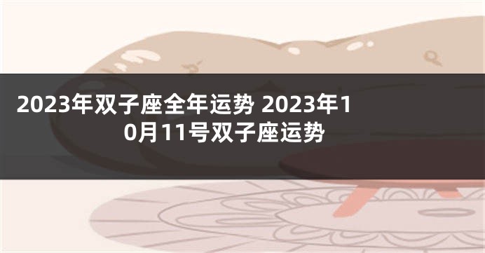 2023年双子座全年运势 2023年10月11号双子座运势