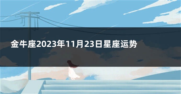 金牛座2023年11月23日星座运势