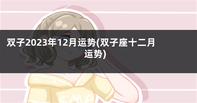 双子2023年12月运势(双子座十二月运势)