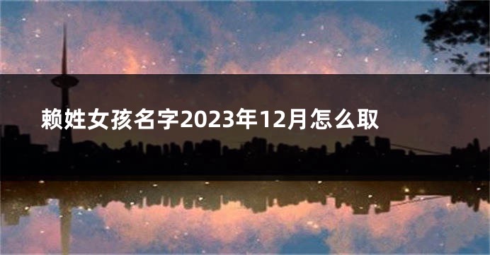 赖姓女孩名字2023年12月怎么取