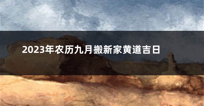 2023年农历九月搬新家黄道吉日