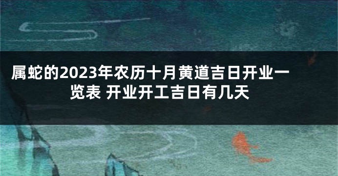 属蛇的2023年农历十月黄道吉日开业一览表 开业开工吉日有几天