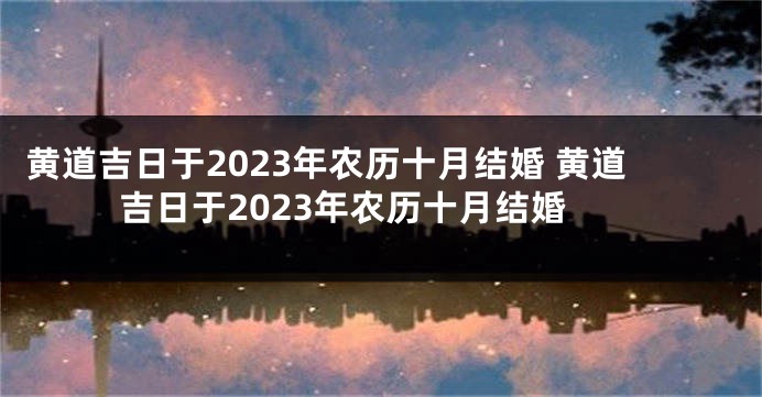 黄道吉日于2023年农历十月结婚 黄道吉日于2023年农历十月结婚