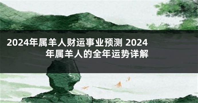 2024年属羊人财运事业预测 2024年属羊人的全年运势详解