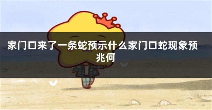 家门口来了一条蛇预示什么家门口蛇现象预兆何
