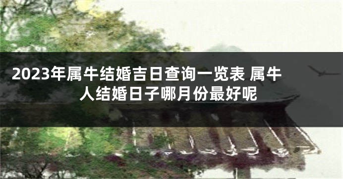 2023年属牛结婚吉日查询一览表 属牛人结婚日子哪月份最好呢