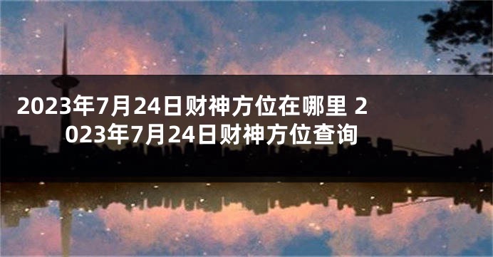 2023年7月24日财神方位在哪里 2023年7月24日财神方位查询