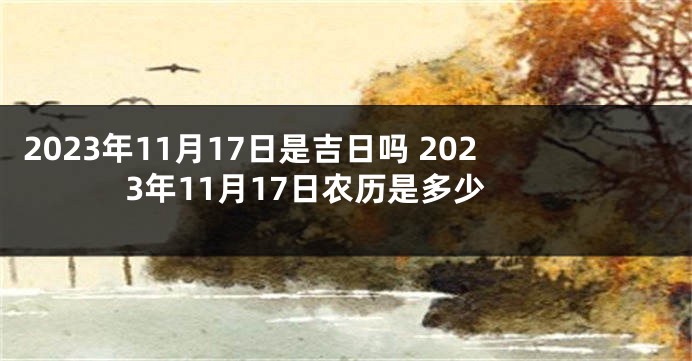 2023年11月17日是吉日吗 2023年11月17日农历是多少