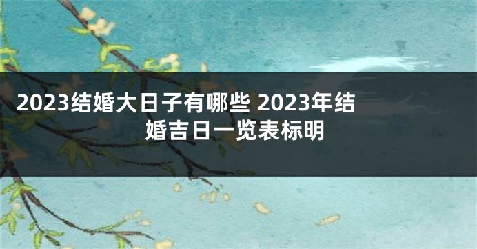 2023结婚大日子有哪些 2023年结婚吉日一览表标明