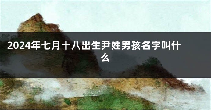 2024年七月十八出生尹姓男孩名字叫什么