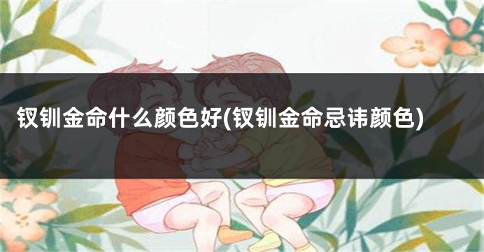 钗钏金命什么颜色好(钗钏金命忌讳颜色)