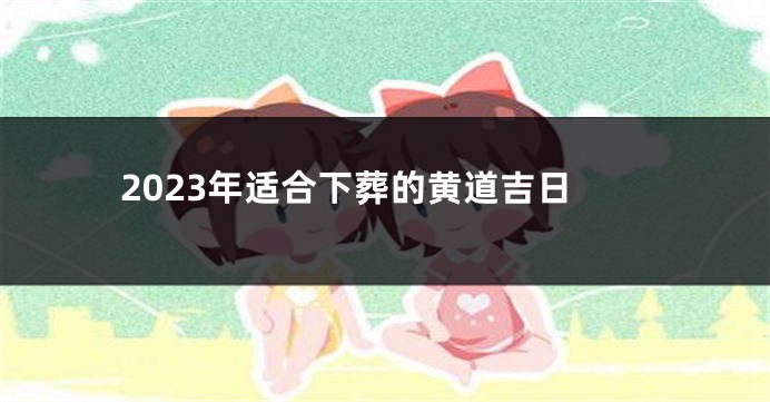 2023年适合下葬的黄道吉日