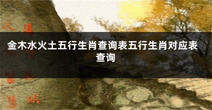 金木水火土五行生肖查询表五行生肖对应表查询