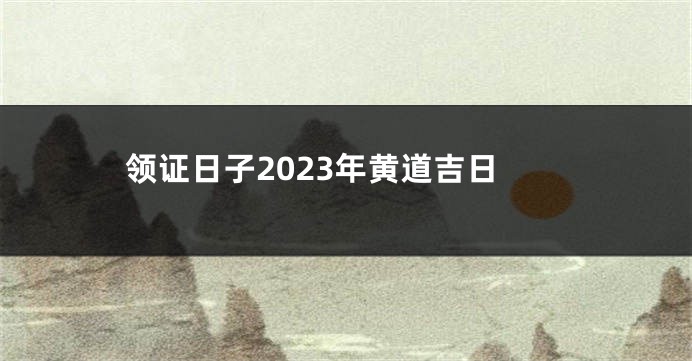 领证日子2023年黄道吉日