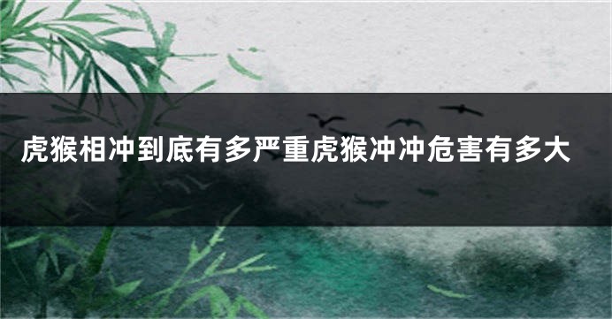 虎猴相冲到底有多严重虎猴冲冲危害有多大