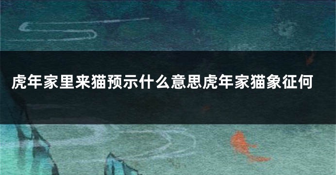 虎年家里来猫预示什么意思虎年家猫象征何
