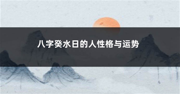 八字癸水日的人性格与运势
