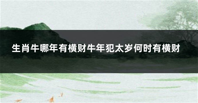 生肖牛哪年有横财牛年犯太岁何时有横财