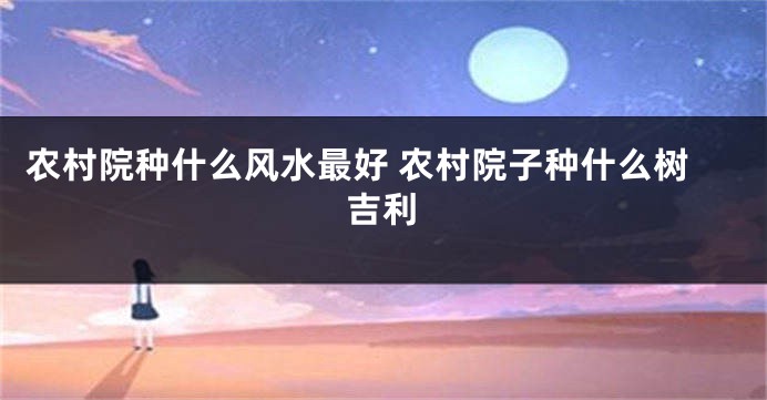 农村院种什么风水最好 农村院子种什么树吉利