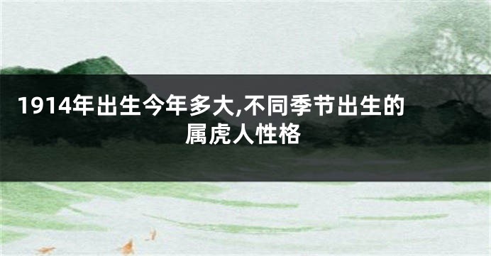 1914年出生今年多大,不同季节出生的属虎人性格