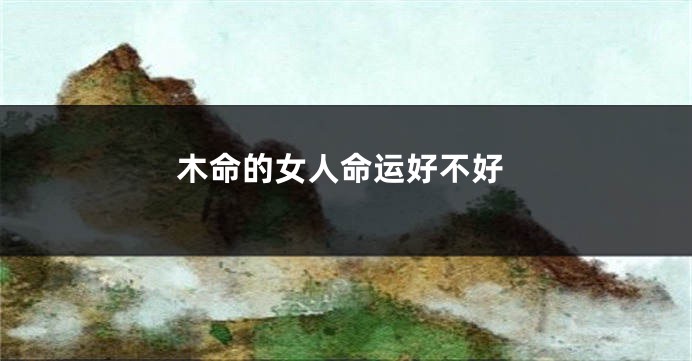 木命的女人命运好不好