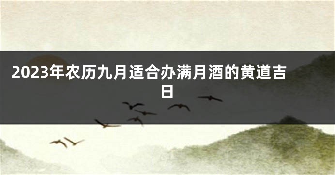 2023年农历九月适合办满月酒的黄道吉日