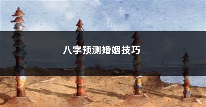 八字预测婚姻技巧