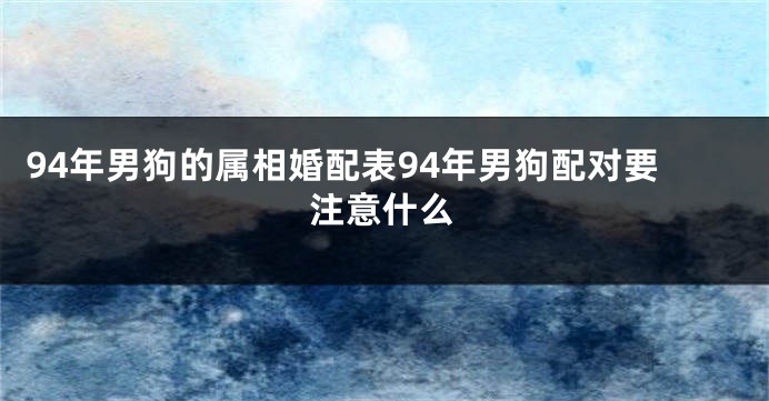 94年男狗的属相婚配表94年男狗配对要注意什么