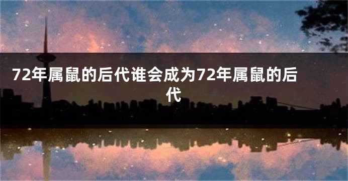 72年属鼠的后代谁会成为72年属鼠的后代