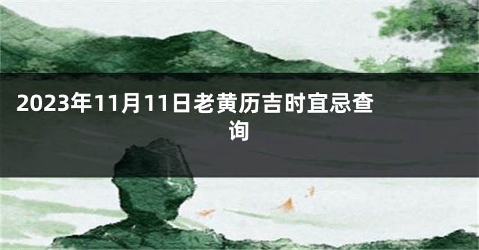 2023年11月11日老黄历吉时宜忌查询