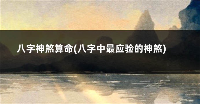 八字神煞算命(八字中最应验的神煞)