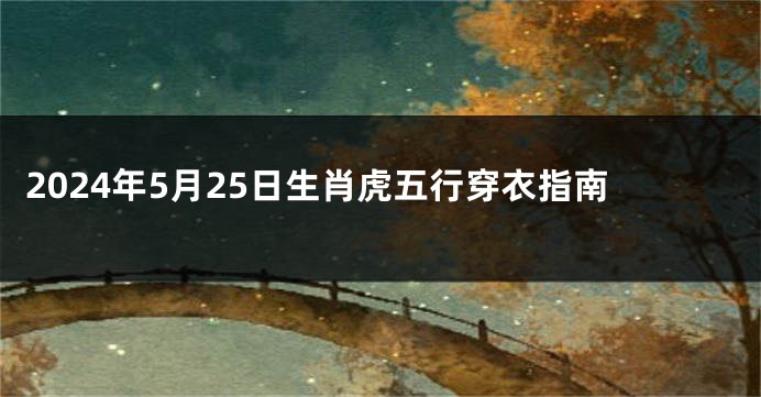 2024年5月25日生肖虎五行穿衣指南
