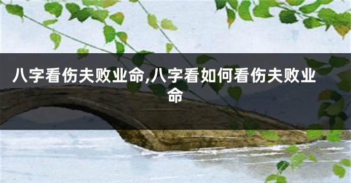 八字看伤夫败业命,八字看如何看伤夫败业命