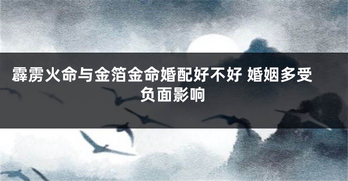 霹雳火命与金箔金命婚配好不好 婚姻多受负面影响