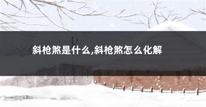 斜枪煞是什么,斜枪煞怎么化解