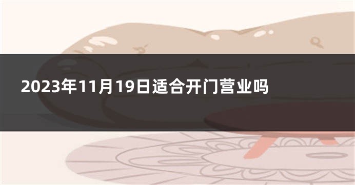 2023年11月19日适合开门营业吗