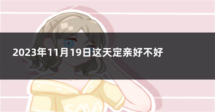 2023年11月19日这天定亲好不好